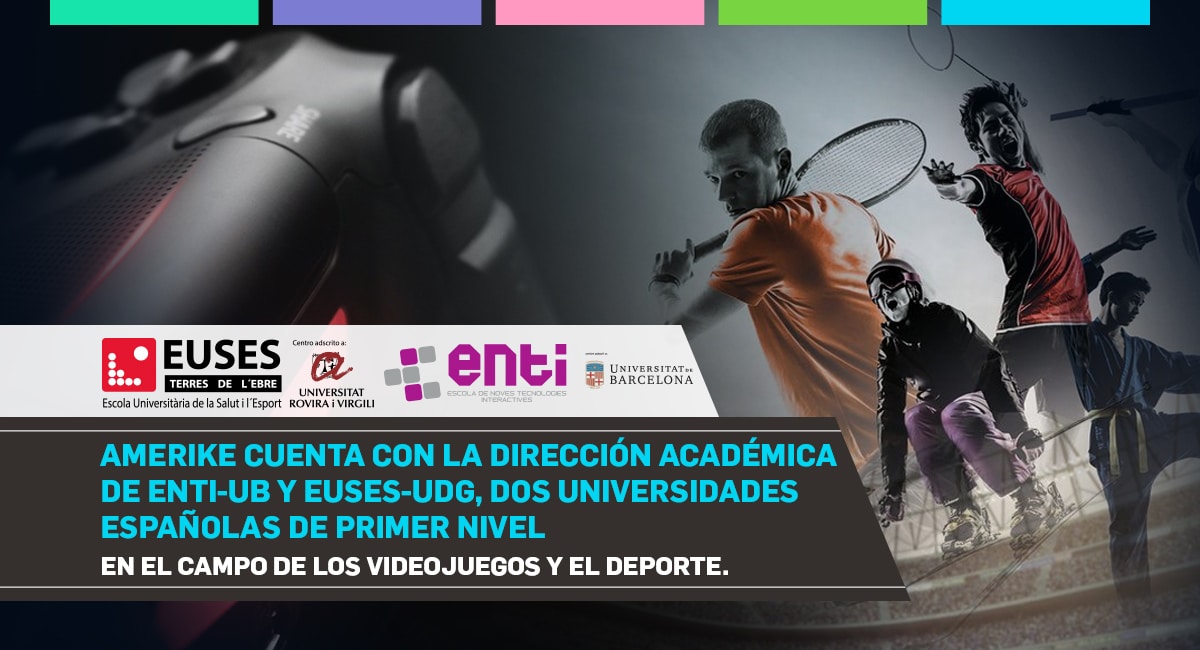 Amerike cuenta con la dirección académica de ENTI-UB y EUSES-UdG, dos universidades españolas de primer nivel en el campo de los videojuegos y el deporte