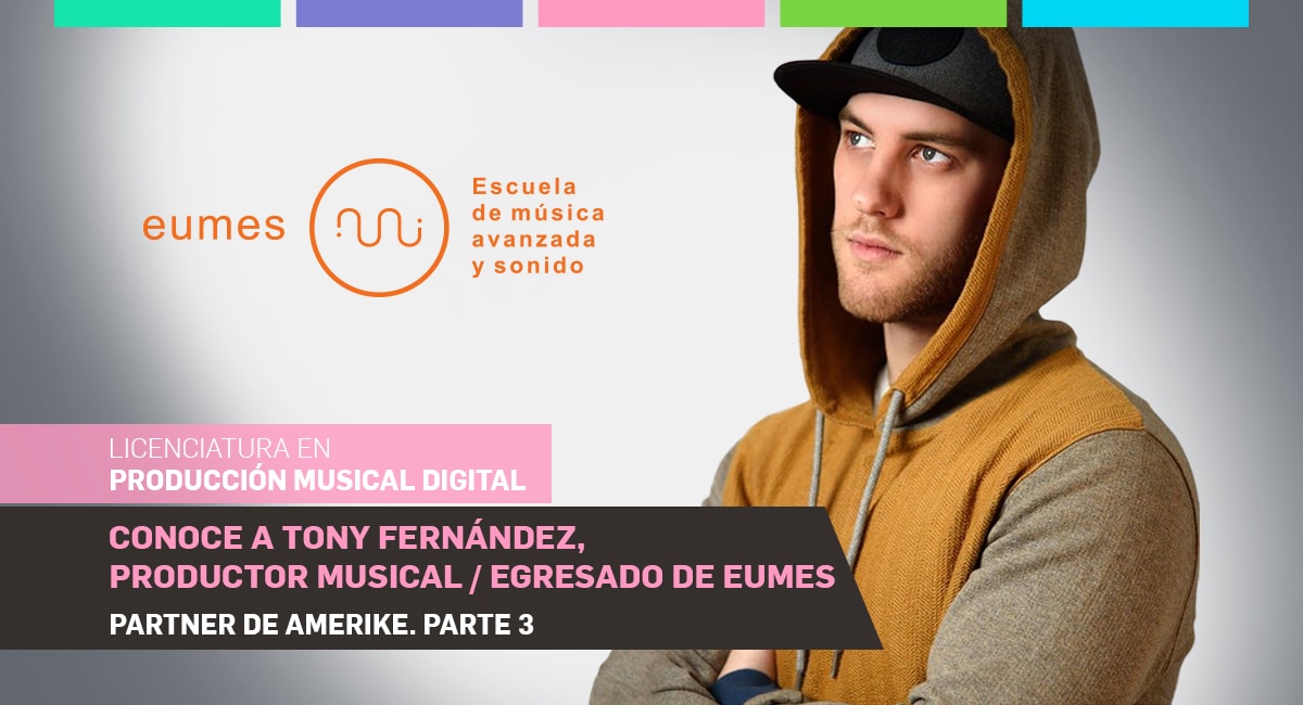 Conoce a Tony Fernández, Productor Musical. Egresado de EUMES, Partner de Amerike. Parte 3